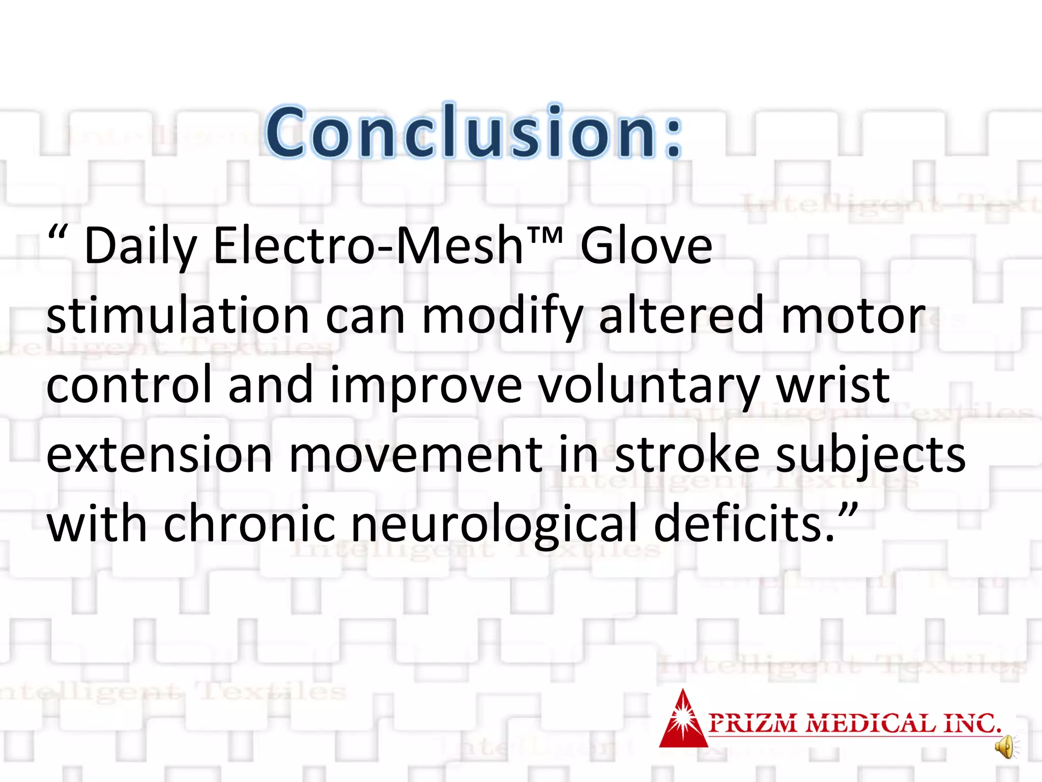 “  Daily Electro-Mesh™ Glove  stimulation can modify altered motor control and improve voluntary wrist extension movement in stroke subjects with chronic neurological deficits.” 