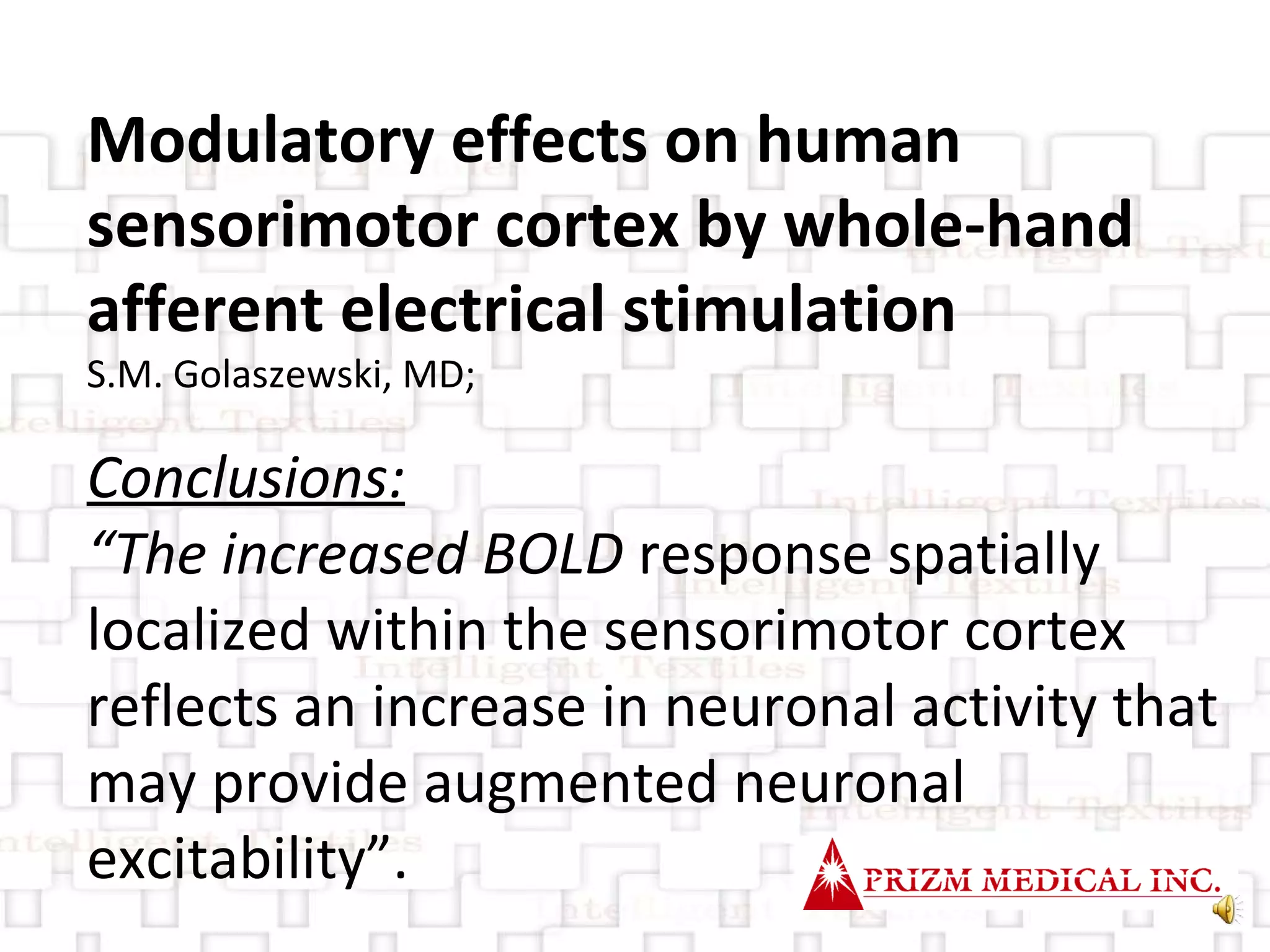 Modulatory effects on human sensorimotor cortex by whole-hand afferent electrical stimulation S.M. Golaszewski, MD; Conclusions:   “ The increased BOLD  response spatially localized within the sensorimotor cortex reflects an increase in neuronal activity that may provide augmented neuronal excitability”. 
