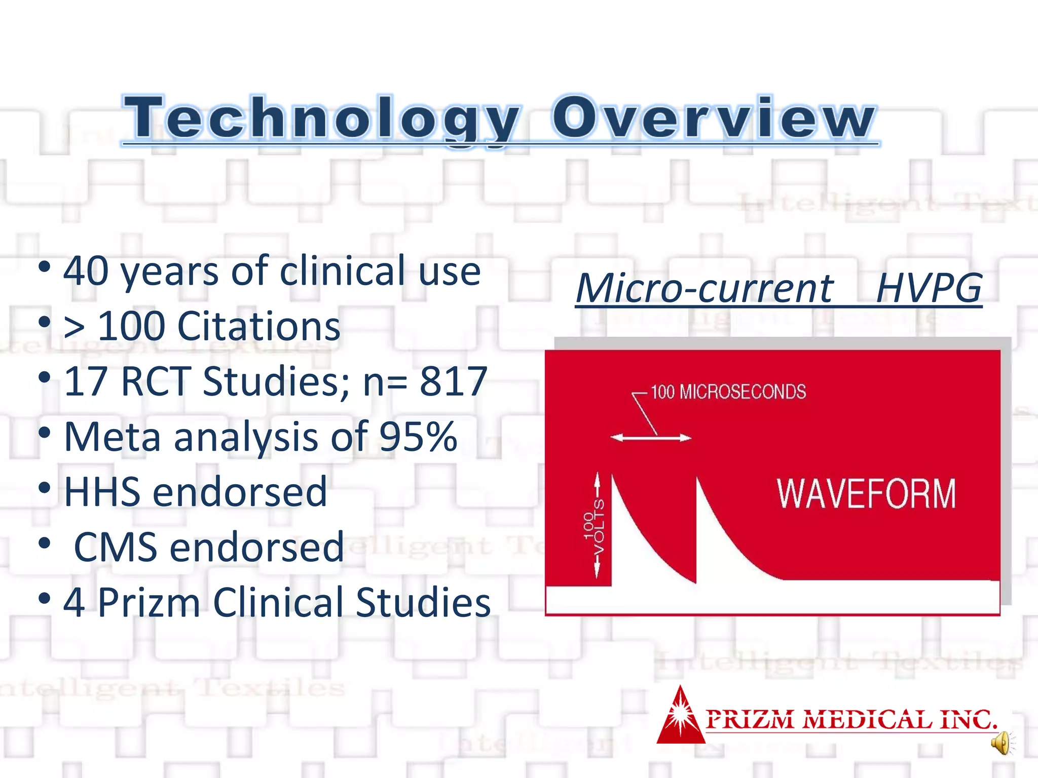 Micro-current  HVPG 40 years of clinical use > 100 Citations 17 RCT Studies; n= 817 Meta analysis of 95% HHS endorsed CMS endorsed 4 Prizm Clinical Studies 