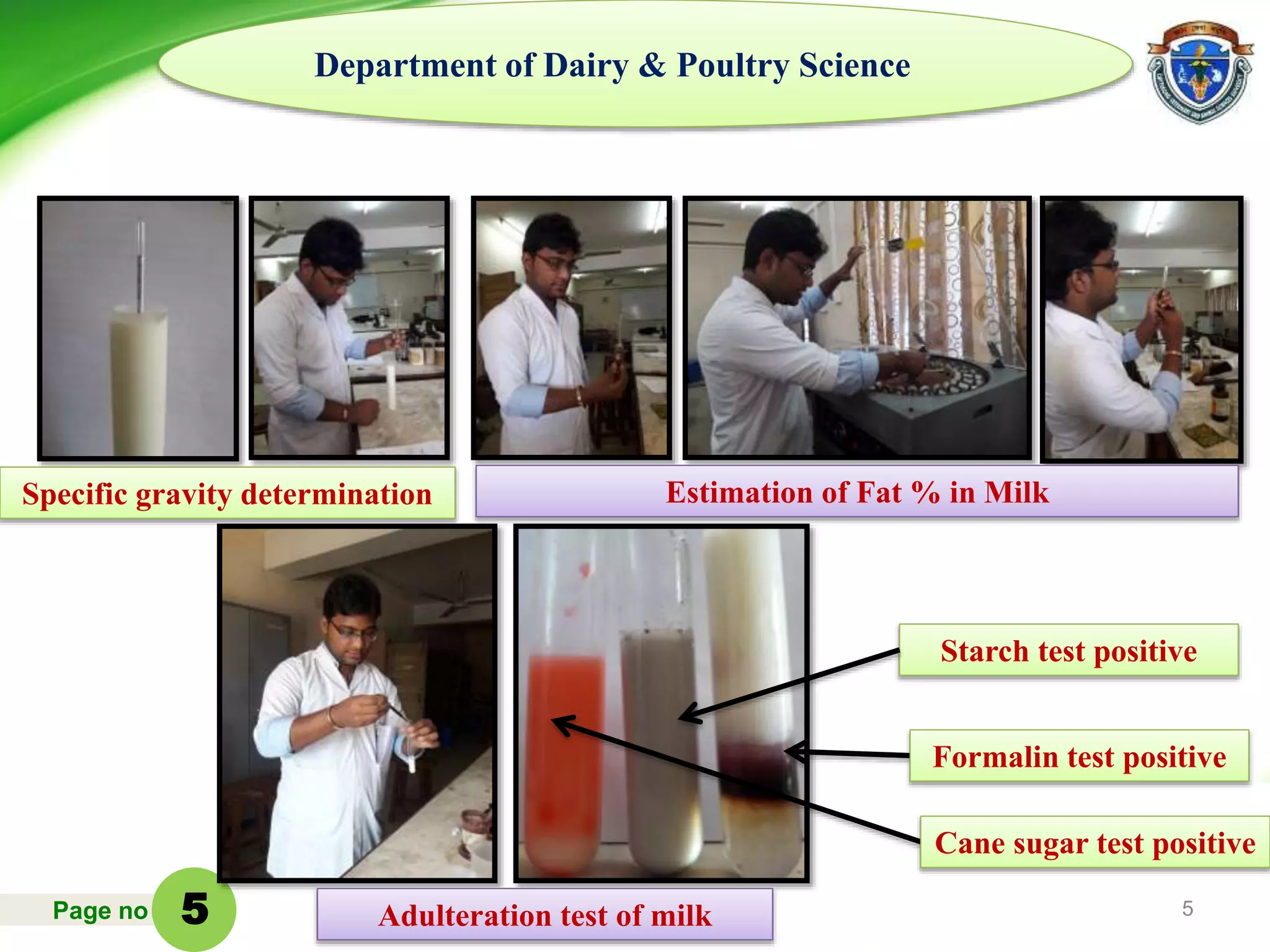 Page no 5
Department of Dairy & Poultry Science
Specific gravity determination Estimation of Fat % in Milk
Cane sugar test positive
Formalin test positive
Starch test positive
Adulteration test of milk5
 