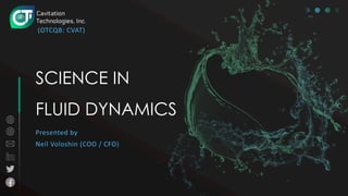 SCIENCE IN
FLUID DYNAMICS
(OTCQB: CVAT)
Presented by
Neil Voloshin (COO / CFO)
 