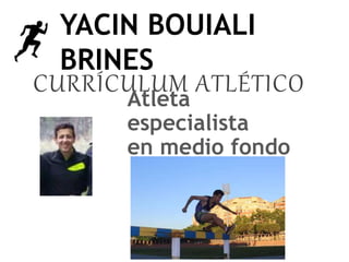 CURRÍCULUM ATLÉTICO
YACIN BOUIALI
BRINES
Atleta
especialista
en medio fondo
 