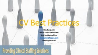 CV Best Practices
Alex Benjamin
Senior Clinical Recruiter
OnPoint Consulting
abenjamin@opsvs.com
www.opsvs.com
 