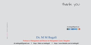 thank you
dr.mmbagali@gmail.com
designed
-
print
for
you
-
98
80
98
69
79
-
sanbag@rediffmail.com
Dr. M M Bagali
Professor of Management and Director for Management Course, Bangalore
dr.mmbagali@gmail.com I https://linktr.ee/mmbagali I https://www.linkedin.com/in/mmbagali/
 