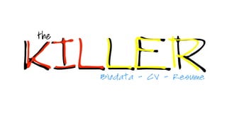 the
killer
Biodata - CV - Resume
killer
 