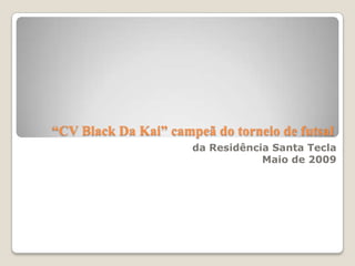 “CV Black Da Kai” campeã do torneio de futsal
                      da Residência Santa Tecla
                                  Maio de 2009
 