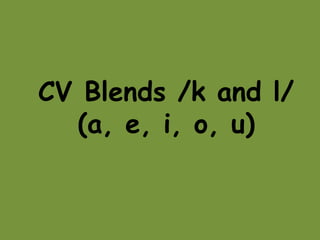 CV Blends /k and l/
(a, e, i, o, u)
 