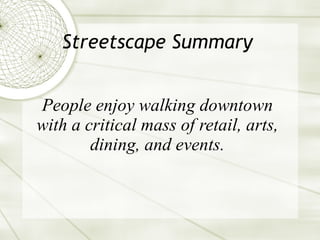 Streetscape Summary People enjoy walking downtown with a critical mass of retail, arts, dining, and events. 