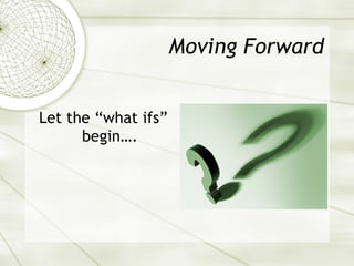 Moving Forward Let the “what ifs” begin…. 