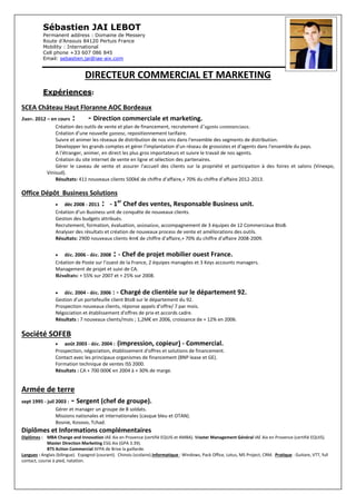 8, avenue Eugène Bernard
04300 Forcalquier
 + 33 (0)6 74 71 35 23
vincent.guiliani@wanadoo.fr
Vincent GUILIANI
langue maternelle
courant (18 ans pro)
courant (2 ans pro)
Informatique : Expert de la suite MS Office
Business Development, Elaboration et mise en oeuvre de la Stratégie, Finances (Cash Flow), P&L, Marketing, KAM, B2B,
Management - Business Development - International - Résultats
(Mix produit, Who/What/How), Orienté résultats, Centré sur le client, Axé sur la solution, réseau de distribution;
Issu du sport de haut niveau, les challenges et la performance sont mes moteurs.
Curieux, innovant et pragmatique, je vous propose mon expérience internationale, mon expertise en conduite de projet,
mon engagement et ma capacité à délivrer les résultats.
Sports
Ultra-trail (Diagonale des Fous), marathon (2h52), Semi (1h16), Mont-Blanc, ski, tennis, footballeur semi-professionnel.
Formation
2011 – 2012 MBA Change Management & Innovation, IAE Aix-en-Provence, France
1990 – 1995 ISAB Ingénieur en agronomie, Beauvais, France & Cordoue, Espagne
Négociations internationales avec Grands Comptes (Prix, Volumes, campagne promo, objectifs), Développement international
Expérience professionnelle
2013 – Consultant pour des projets variés
 Identification des axes stratégiques de croissance pour Oenowood International ;
 Création et organisation d’un événement sportif (www.traildehauteprovence.com) ;
 Reconquête de clients perdus à l’Export pour le compte de Mexichrome.
Salomon appartient à
Amer Sports: un des
leaders mondiaux des
équipements de sport
(CA 2012 : 2,1€ Mds)
2012 – 2013 SALOMON, Annecy, France rattaché au Directeur Marketing Global Footwear
Consultant, Global Footwear Marketing
 Diriger l'analyse marketing stratégique pour identifier de nouvelles opportunités commerciales pour
pénétrer un nouveau segment de chaussures - enjeu 30 millions € ;
 Créer une vision et une nouvelle offre, incluant une solution globale "produits et services" en ligne
avec la marque Salomon et définition des KSF & KPI - validation par le COMEX;
 Elaborer Business Model, Business Plan et plan de mise en œuvre y compris les essais pilotes;
 Charger de gérer la transition avec les équipes marketing de Salomon.
Entreprise familiale
spécialisée en
Terrassement, VRD et
Génie Civil
(CA 2009 : 8,0€ millions)
EMEA, APAC,
LATAM
2006 – 2011 GARDIOL TP, Peyruis, France rattaché au Président (actionnaire)
Directeur Général ; 60 employés avec 8 collaborateurs en direct – multi sites
 Relever le défi de redresser financièrement l'entreprise en raison de dettes avec les principaux
contrats publics signés pré-2006 ;
 Développer des partenariats à long terme avec les différents acteurs : Administrations, Collectivités
locales, nouveaux clients privés, syndicats, fournisseurs, banques ;
 Manager et accompagner opérationnellement les équipes pour améliorer le rendement des
chantiers, le suivi contractuel, la facturation et l’encaissement (créances : - 32 jours, Stock : -35%);
 Chargé du recrutement, du plan de formation, des entretiens individuels et des licenciements;
 Vente de la société.
Leader mondial de la
tonnellerie
(CA 2012: 80€ millions),
filiale du groupe Rémy
Cointreau
2004 – 2006 SEGUIN MOREAU, Cognac, France rattaché au Directeur Général
Responsable des ventes Export (CA 2005 : 17€ millions) – 4 collaborateurs & lien direct avec les filiales –
USA, Chine, Japon, Chili, Argentine, Afrique du Sud, Espagne, Italie, Portugal, Turquie, Grèce, Allemagne,
Autriche, Slovénie, Liban, Israël
 Restaurer la confiance dans la marque Seguin Moreau auprès des équipes internes, des filiales, des
importateurs, des agents commerciaux et des clients ;
 Augmentation des ventes de 15% au travers des différents réseaux de distribution filiales, des
importateurs et des agents.
2
ème
goupe mondial de
Machines Agricoles
(CA 2012 : 20,4$ Mds),
filiale de Fiat
Danemark, Suède,
Norvège, Finalnde,
Islande, Luxembourg,
Hollande, Pays-Bas
1997 – 2003 CASE IH, Etampes, France rattaché au VP Ventes & Marketing EMEA
2001 – 2003 Directeur Commercial France (CA 2003 : 195€ millions) ; 35 collaborateurs, 10 en direct
 Responsable pour la filiale française du P&L et de la mise en œuvre de la nouvelle stratégie
commerciale européenne dans un contexte de fusion, incluant les ventes, le marketing, la
communication et le développement réseau (80 concessionnaires en France) ;
 Augmentation du bénéfice net +10% ; réduction de la valeur du stock -31,6%.
1997 – 2001 Business Manager Europe du Nord & Benelux (CA 2001: 90€ millions) ; 5 collaborateurs
 Manager et accompagner les équipes de ventes et d’après-vente pour un meilleur service auprès
des importateurs et de leurs concessionnaires - substitution des distributeurs au Luxembourg et en
Finlande ;
 Négocier les volumes annuels, les prix, le mix produits ainsi que les campagnes promotionnelles
avec les 9 importateurs/distributeurs ;
 Dépassement des objectifs : (CA + 3%, Marge +5%, Réduction DSO -10%).
3
ème
goupe mondial de
Machines Agricoles (CA
2012 : 10$ Mds).
1995 – 1997 MASSEY FERGUSON, Coventry, U.K. rattaché au Directeur Marketing EMEA
Spécialiste Marketing & Ventes EMEA : Lancement européen d’une gamme d’équipements, Co-
développement et mise en oeuvre de la nouvelle stragégie de ventes en Afrique du Sud et au Kénya.
 