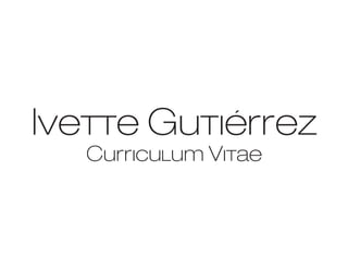 Ivette Gutiérrez
   Curriculum Vitae
 