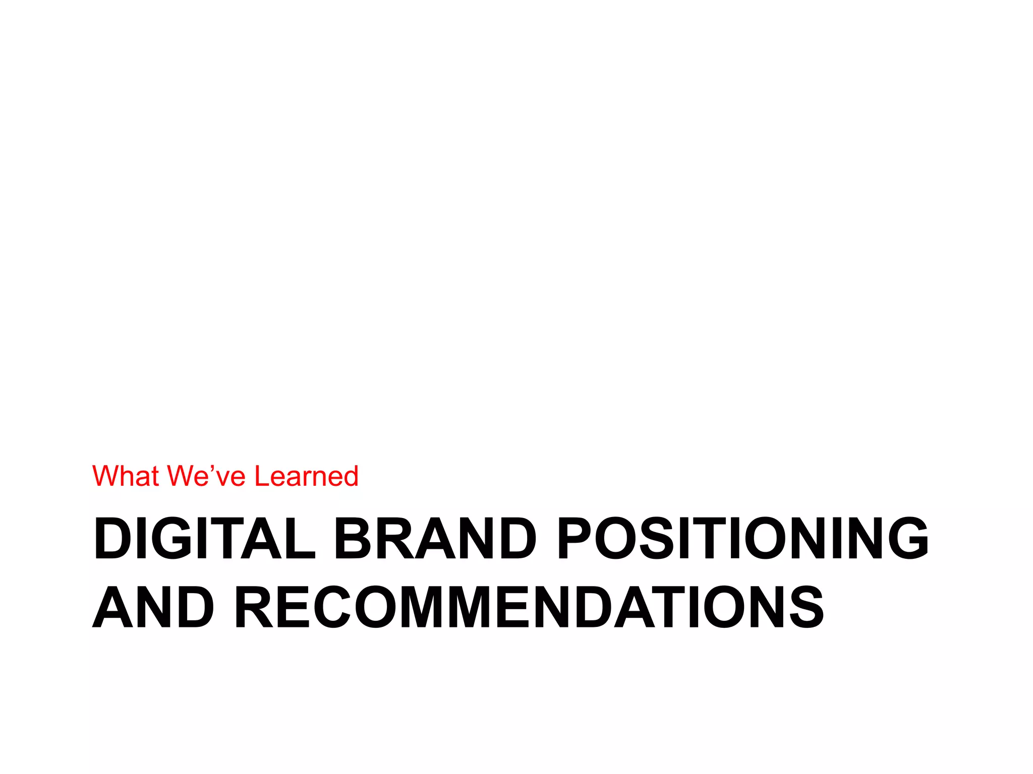 DIGITAL BRAND POSITIONING
AND RECOMMENDATIONS
What We’ve Learned
 