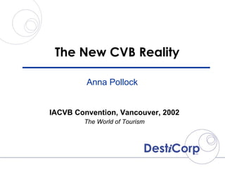The New CVB Reality IACVB Convention, Vancouver, 2002 The World of Tourism Anna Pollock 