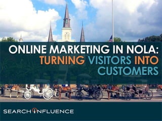 ONLINE MARKETING IN NOLA:
TURNING VISITORS INTO
CUSTOMERS
 
