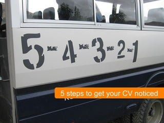 1
5 steps to get your CV noticed
 