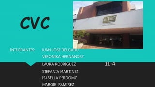 CVC
INTEGRANTES: JUAN JOSE DELGADO
VERONIKA HERNANDEZ
LAURA RODRIGUEZ 11-4
STEFANIA MARTINEZ
ISABELLA PERDOMO
MARGIE RAMIREZ
 