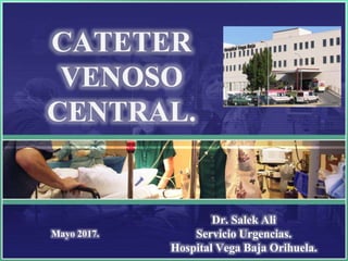 CATETER
VENOSO
CENTRAL.
Mayo 2017.
Dr. Salek Ali
Servicio Urgencias.
Hospital Vega Baja Orihuela.
 