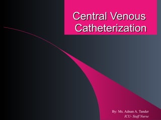 Central Venous  Catheterization By: Ms. Adnan A. Tander ICU- Staff Nurse 
