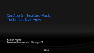 XenApp 5 - Feature Pack
Technical Overview




Fabian Kienle
Business Development Manager CE
 