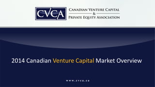 w w w . c v c a . c a
2014 Canadian Venture Capital Market Overview
 