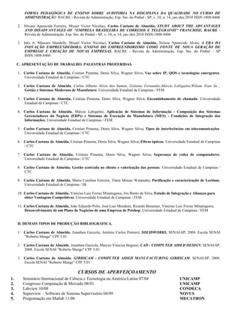 11. Carlos Caetano de Almeida, João Eduardo Polis, José Luis Mondoni, Ricardo Bunemer, Vinicius Luiz Ferraz Minatogawa;
Desenvolvimento de um Plano de Negócios de uma Empresa de Petshop. Universidade Estadual de Campinas / FEM
12. Carlos Caetano de Almeida, Luiz Paulo de Oliveira, José Renato Santoro, Iris Bento da Silva; Pensamento Lean Aplicado ao
Processo de Design de Desenvolvimento de Produto no Setor de Eletrônica. Universidade Estadual de Campinas / FEM
13. Carlos Caetano de Almeida, Luiz Paulo de Oliveira, Felipe Figueiredo Lara, João Maurício Rosário; Automação do Sistema
de Transferência de Peças da Plataforma Industrial para Pesquisa, Ensino e Formação em Automação Utilizando
Metodologia Grafcet e Programação. Universidade Estadual de Campinas / FEM
D. DEMAIS TIPOS DE PRODUÇÃO BIBLIOGRÁFICA.
1. Carlos Caetano de Almeida, Jonathan Gazzola, Antônio Carlos Pontieri; SOLIDWORKS. SENAI-SP, 2008. Escola SENAI
"Roberto Mange" CPF 5.01
2. Carlos Caetano de Almeida, Jonathan Gazzola, Marcus Vinicius Begossi; CAD - COMPUTER AIDED DESIGN. SENAI-SP,
2008. Escola SENAI "Roberto Mange" CPF 5.01
3. Carlos Caetano de Almeida; GIBBSCAM - COMPUTER AIDED MANUFACTURING GIBBSCAM. SENAI-SP, 2008.
Escola SENAI "Roberto Mange" CPF 5.01
CURSOS DE APERFEIÇOAMENTO
1. Seminário Internacional de Ciência e Tecnologia na América Latina 07/04 UNICAMP
2. Congresso Computação & Mercado 08/01 UNICAMP
3. Labview 10/08 CONDECA
4. Superview – Software de Sistema Supervisório 04/09 NOVUS
5. Programação em Matlab 11/06 MECATRON
6. Programação de CLP e IHM ( Interface Homem Máquina ) 05/07 HI Tecnologia
7. Mercado de ações, do Investidor ao Especulador 04/07 MECATRON
8. Fórum de Conhecimento e Tecnologia de Informação: Inclusão Digital e Educação a
Distância 04/04
UNICAMP
9. Logística Criativa 02/05 UNICAMP
10. Fórum de Empreendedorismo: Plano de Negócios e Franquias 03/04 UNICAMP
11. Jet Especial – Centro de Treinamento Técnico Automotivo 08/03 BOSCH
12. Programação em PHP 10/02 UNICAMP
13. Flash MX 12/02 UNICAMP
14. Teleduc – Desenvolvimento de Cursos a Distância pela Internet 11/03 UNICAMP
15. Software Livre Gnu – Richard Stalman 03/01 UNICAMP
16. Semana de Integração e Soluções Administrativas – SISA 08/03 UNICAMP
17. Libras – Língua Brasileira de Sinais 03/03 UNICAMP
18. Gerenciando as Inevitáveis Mudanças Empresariais 08/99 SENAC
19. Valor Agregado em Marketing: como Competir Contra Preços 08/99 SENAC
20. Performance Cerebral I e II UCLA
21. Housekeeping - Melhoria e Redução de Custos 10/99 SENAC
22. PCP / Engenharia Magnus 08/92 DATASUL
23. Just in Time 01/92 GE-DAKO
24. Linguagem Arquitetônica 04/95 ANGLO
25. Kanbam ( Sistema de Puxada de Materiais ) 03/94 GE-DAKO
26. CIPA 06/91 GE-DAKO
27. Novell Academics ( Netware ) - Lan University 08/99 ETEC
28. CA-Superproject for Windows 07/93 MAXIPLAN
29. Lotus 1.2.3 Avançado 06/92 PEOPLE
30. MS-DOS 04/92 PEOPLE
31. Programação em Basic I e II 03/90 S.S.I
32. Administração de Mudanças e Estresse para Qualidade de Vida 01/01 SENAC
33. Autogerenciamento de Carreira e Qualidade de Vida 01/01 SENAC
34. Meio Ambiente e Biossegurança 03/04 UNICAMP
35. Capacitação de Docentes 04/08 SENAI
36. Capacitação Pedagógica de Instrutores – CPSI 07/08 SENAI
37. Falar em Público 11/10 UNICAMP
38. Educação a Distância 03/04 UNICAMP
 