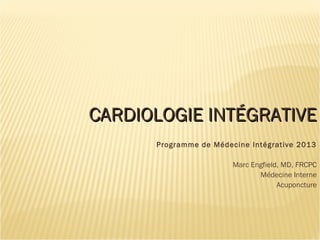 CARDIOLOGIE INTÉGRATIVECARDIOLOGIE INTÉGRATIVE
Programme de Médecine Intégrative 2013
Marc Engfield, MD, FRCPC
Médecine Interne
Acuponcture
 