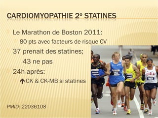  Le Marathon de Boston 2011:
 80 pts avec facteurs de risque CV
 37 prenait des statines;
43 ne pas
 24h après:
 CK & CK-MB si statines
PMID: 22036108
 