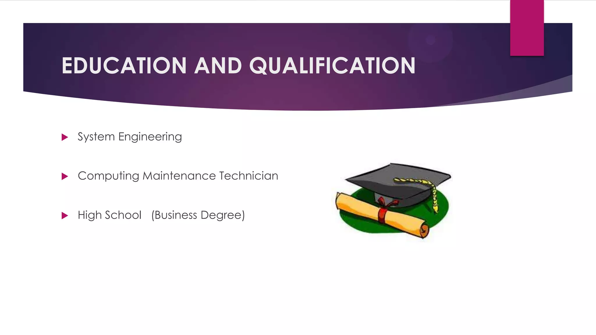 EDUCATION AND QUALIFICATION
System Engineering
Computing Maintenance Technician
High School (Business Degree)