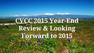 CVCC 2015 Year-End
Review & Looking
Forward to 2015
 