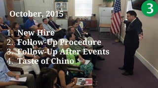 October, 2015
1. New Hire
2. Follow-Up Procedure
3. Follow-Up After Events
4. Taste of Chino
 