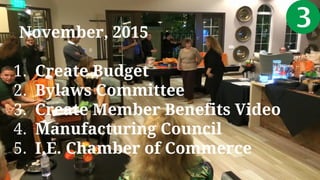 November, 2015
1. Create Budget
2. Bylaws Committee
3. Create Member Benefits Video
4. Manufacturing Council
5. I.E. Chamber of Commerce
 