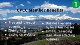 ● Free and low-cost
advertising
● Networking
● Listing on website
CVCC Member Benefits
● Business reviews
by local businesses
● E-mails regarding
legislation affecting
business
 