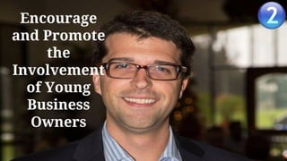 Encourage
and Promote
the
Involvement
of Young
Business
Owners
 