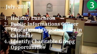 July, 2015
1. Holiday Luncheon
2. Public Informations Officer
3. Educational Opportunities in
Calendar
4. Identify Charitable Giving
Opportunities
 