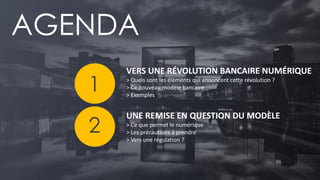 PAGE 2 
VERS UNE RÉVOLUTION BANCAIRE NUMÉRIQUE 
> Quels sont les éléments qui annoncent cette révolution ? 
> Ce nouveau modèle bancaire 
> Exemples 
UNE REMISE EN QUESTION DU MODÈLE 
> Ce que permet le numérique 
> Les précautions à prendre 
> Vers une régulation ? 
AGENDA 
1 
2  