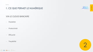 PAGE 39 
1. CE QUE PERMET LE NUMÉRIQUE 
VIA LE CLOUD BANCAIRE 
-Flexibilité 
-Productivité 
-Efficacité 
-Traçabilité 
2  