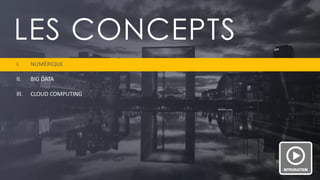PAGE 9 
LES CONCEPTS 
I.NUMÉRIQUE 
II.BIG DATA 
III.CLOUD COMPUTING  