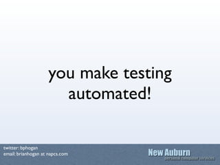 you make testing
                      automated!

twitter: bphogan
email: brianhogan at napcs.com
 