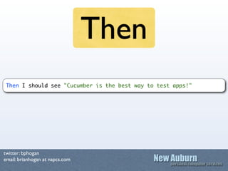 Then
 Then I should see "Cucumber is the best way to test apps!"




twitter: bphogan
email: brianhogan at napcs.com
 