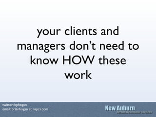 your clients and
         managers don’t need to
           know HOW these
                 work

twitter: bphogan
email: ...