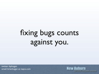 ﬁxing bugs counts
                      against you.

twitter: bphogan
email: brianhogan at napcs.com
 
