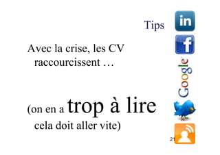 Tips

Avec la crise, les CV
 raccourcissent …



(on en a trop à lire
  cela doit aller vite)
                                 21
 
