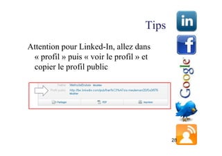 Tips
Attention pour Linked-In, allez dans
 « profil » puis « voir le profil » et
 copier le profil public




                                           28
 