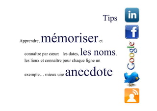 Tips

Apprendre,   mémoriser                      et

  connaître par cœur: les dates, les noms,
  les lieux et connaître pour chaque ligne un


  exemple… mieux une     anecdote
 