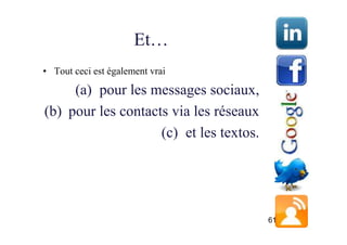 Et…
• Tout ceci est également vrai

     (a) pour les messages sociaux,
(b) pour les contacts via les réseaux
                    (c) et les textos.




                                         61
 