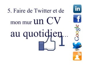 5. Faire de Twitter et de
      un CV
 mon mur

 au quotidien…
 