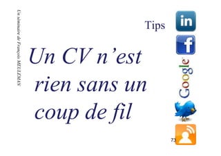 73
    Tips




                rien sans un
                Un CV n’est

                coup de fil
Un séminaire de François MEULEMAN
Un séminaire de François MEULEMAN
 