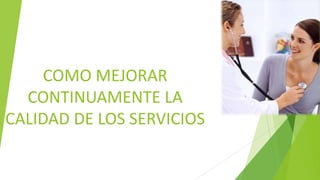 COMO MEJORAR
CONTINUAMENTE LA
CALIDAD DE LOS SERVICIOS

 