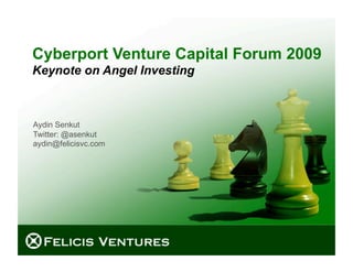 Cyberport Venture Capital Forum 2009
Keynote on Angel Investing



Aydin Senkut
Twitter: @asenkut
aydin@felicisvc.com




                             © 2009 Felicis Ventures LLC
 