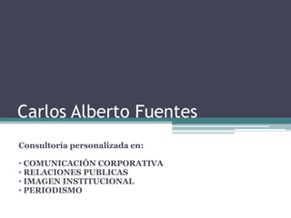 Carlos Alberto Fuentes
Consultoría personalizada en:
• COMUNICACIÓN CORPORATIVA
• RELACIONES PUBLICAS
• IMAGEN INSTITUCIONAL
• PERIODISMO
 